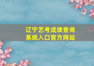 辽宁艺考成绩查询系统入口官方网站