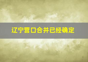 辽宁营口合并已经确定