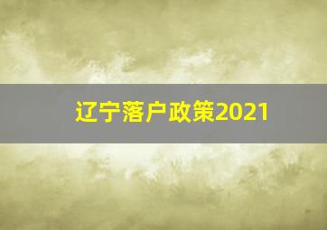 辽宁落户政策2021