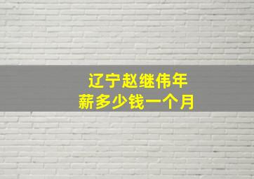 辽宁赵继伟年薪多少钱一个月