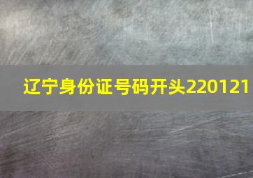 辽宁身份证号码开头220121