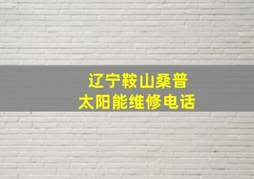 辽宁鞍山桑普太阳能维修电话