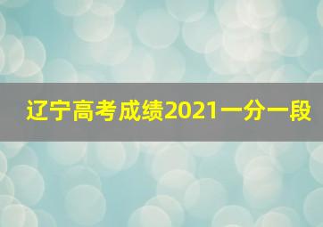 辽宁高考成绩2021一分一段