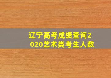 辽宁高考成绩查询2020艺术类考生人数