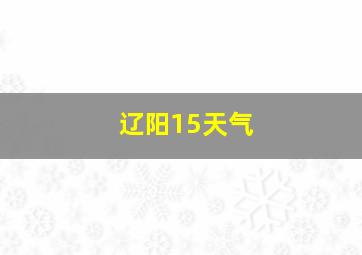 辽阳15天气