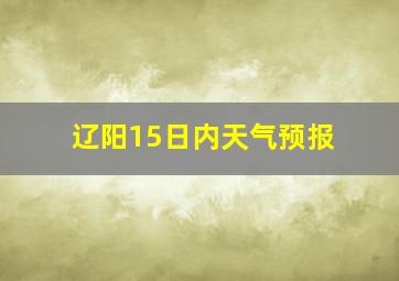 辽阳15日内天气预报