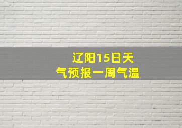 辽阳15日天气预报一周气温