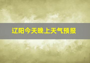 辽阳今天晚上天气预报