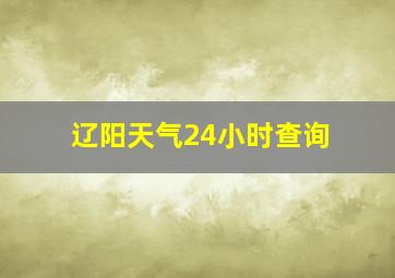 辽阳天气24小时查询