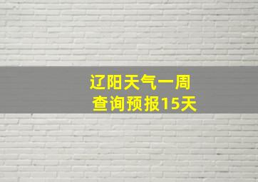 辽阳天气一周查询预报15天