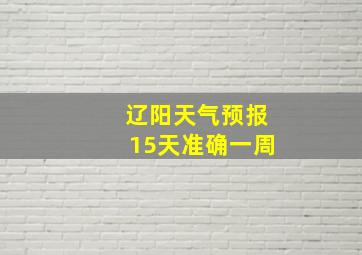 辽阳天气预报15天准确一周