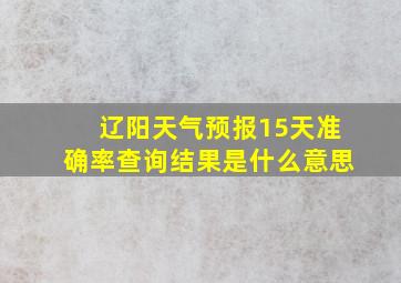 辽阳天气预报15天准确率查询结果是什么意思