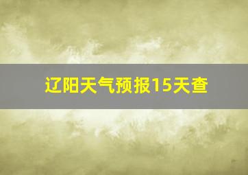 辽阳天气预报15天查