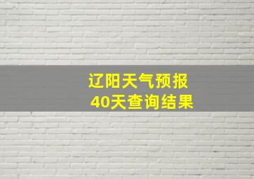 辽阳天气预报40天查询结果