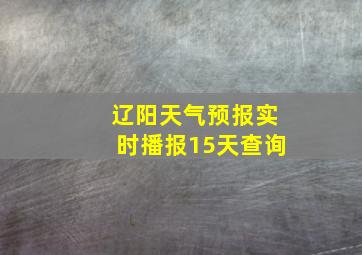 辽阳天气预报实时播报15天查询