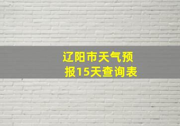 辽阳市天气预报15天查询表