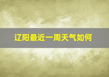 辽阳最近一周天气如何