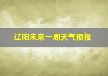 辽阳未来一周天气预报