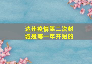 达州疫情第二次封城是哪一年开始的