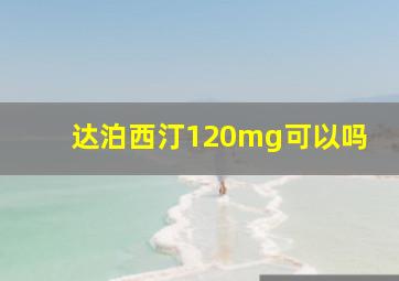 达泊西汀120mg可以吗