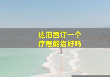 达泊西汀一个疗程能治好吗