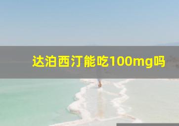 达泊西汀能吃100mg吗