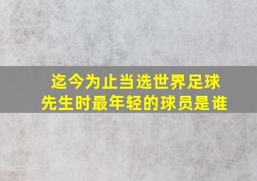 迄今为止当选世界足球先生时最年轻的球员是谁