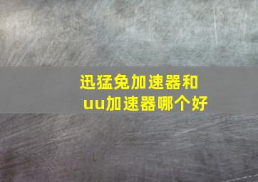 迅猛兔加速器和uu加速器哪个好