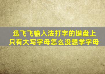 迅飞飞输入法打字的键盘上只有大写字母怎么没想学字母