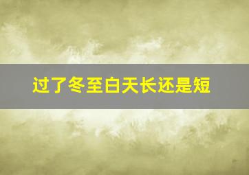 过了冬至白天长还是短