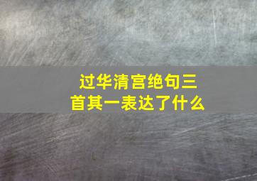 过华清宫绝句三首其一表达了什么