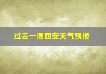 过去一周西安天气预报