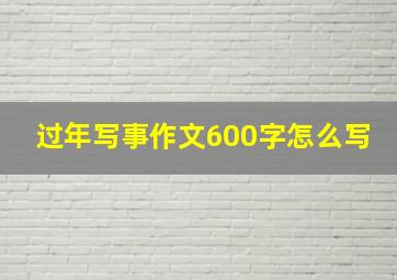 过年写事作文600字怎么写