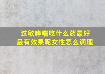 过敏哮喘吃什么药最好最有效果呢女性怎么调理