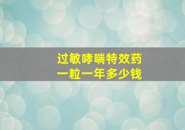 过敏哮喘特效药一粒一年多少钱