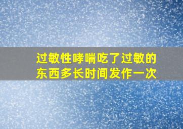 过敏性哮喘吃了过敏的东西多长时间发作一次