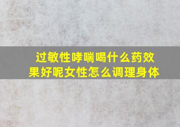 过敏性哮喘喝什么药效果好呢女性怎么调理身体