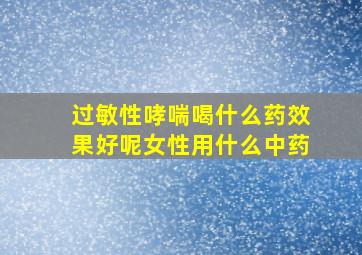 过敏性哮喘喝什么药效果好呢女性用什么中药