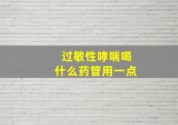 过敏性哮喘喝什么药管用一点