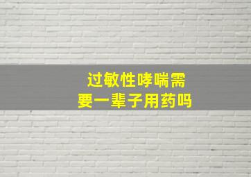 过敏性哮喘需要一辈子用药吗