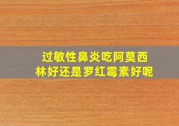 过敏性鼻炎吃阿莫西林好还是罗红霉素好呢