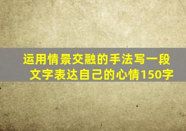 运用情景交融的手法写一段文字表达自己的心情150字