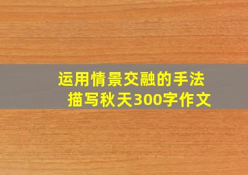 运用情景交融的手法描写秋天300字作文