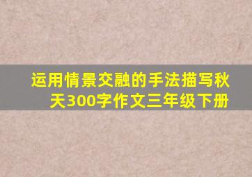 运用情景交融的手法描写秋天300字作文三年级下册