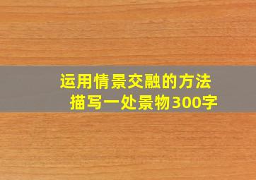 运用情景交融的方法描写一处景物300字