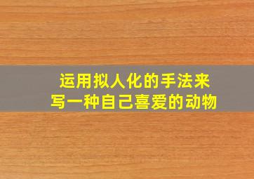 运用拟人化的手法来写一种自己喜爱的动物