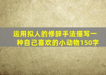 运用拟人的修辞手法描写一种自己喜欢的小动物150字