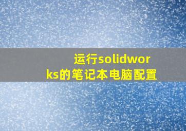 运行solidworks的笔记本电脑配置