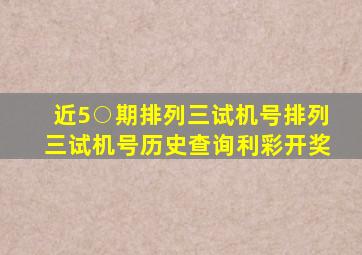 近5○期排列三试机号排列三试机号历史查询利彩开奖