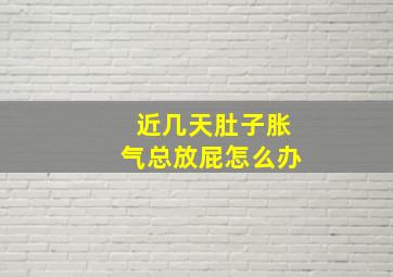 近几天肚子胀气总放屁怎么办